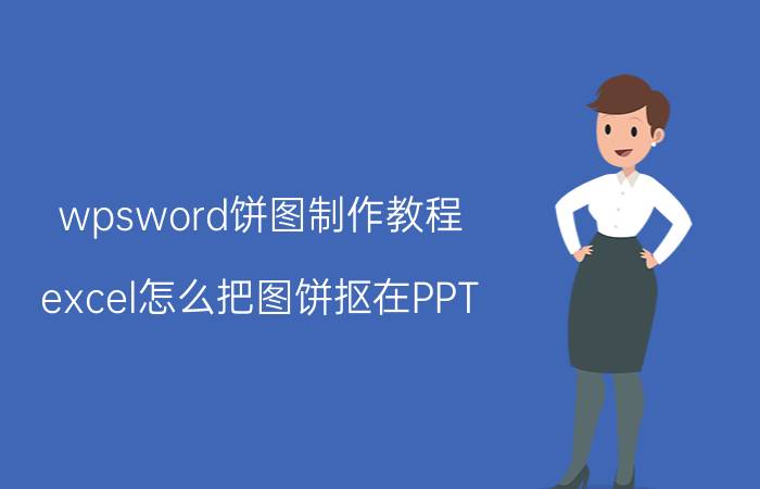 wpsword饼图制作教程 excel怎么把图饼抠在PPT？